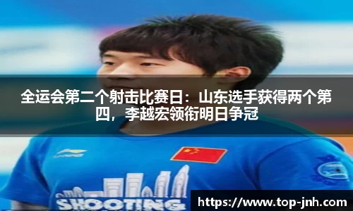 全运会第二个射击比赛日：山东选手获得两个第四，李越宏领衔明日争冠